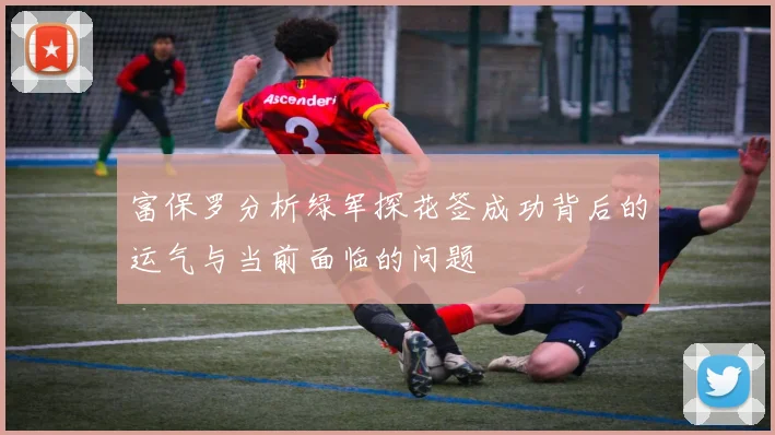富保罗分析绿军探花签成功背后的运气与当前面临的问题