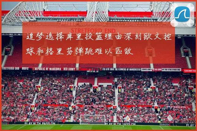 追梦选择库里投篮理由深刻欧文控球和格里芬弹跳难以匹敌