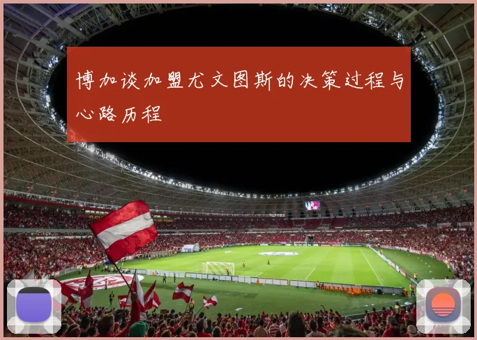 博加谈加盟尤文图斯的决策过程与心路历程