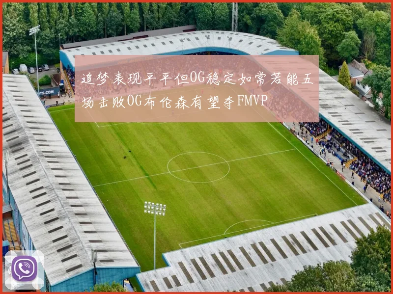 追梦表现平平但OG稳定如常若能五场击败OG布伦森有望夺FMVP
