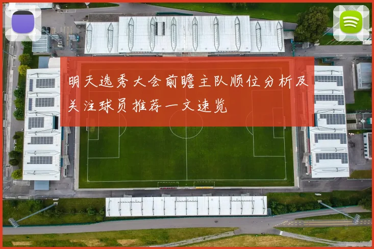 明天选秀大会前瞻主队顺位分析及关注球员推荐一文速览