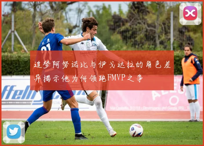 追梦阿努诺比与伊戈达拉的角色差异揭示他为何领跑FMVP之争