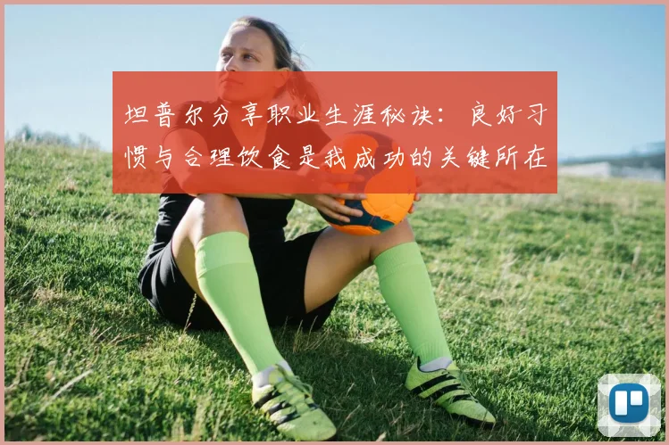 坦普尔分享职业生涯秘诀：良好习惯与合理饮食是我成功的关键所在