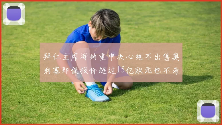 拜仁主席海纳重申决心绝不出售奥利塞即使报价超过15亿欧元也不考虑
