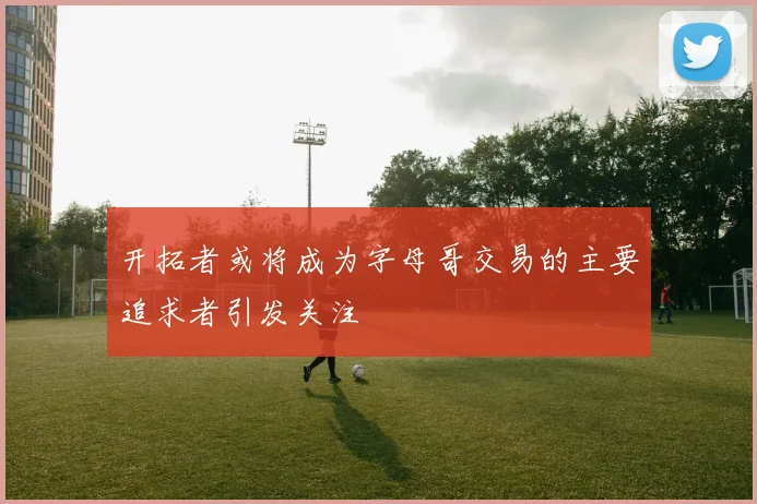 开拓者或将成为字母哥交易的主要追求者引发关注
