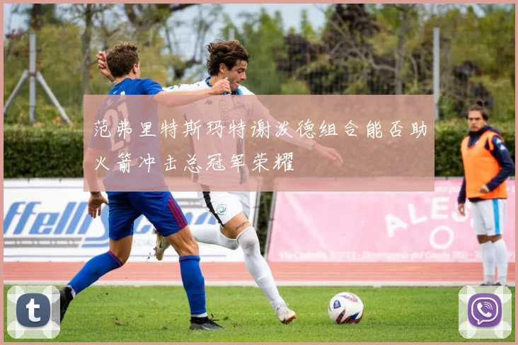 范弗里特斯玛特谢泼德组合能否助火箭冲击总冠军荣耀