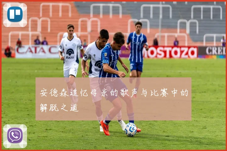 安德森追忆母亲的歌声与比赛中的解脱之道