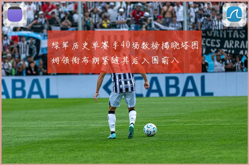 绿军历史单赛季40场数榜揭晓塔图姆领衔布朗紧随其后入围前八